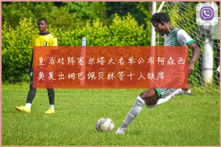 皇马对阵塞尔塔大名单公布阿森西奥复出姆巴佩贝林等十人缺席
