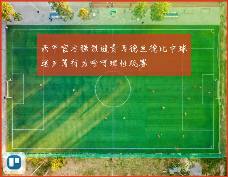 西甲官方强烈谴责马德里德比中球迷互骂行为呼吁理性观赛