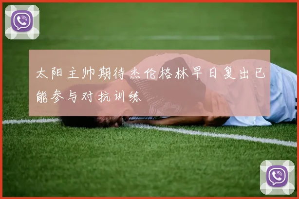太阳主帅期待杰伦格林早日复出已能参与对抗训练