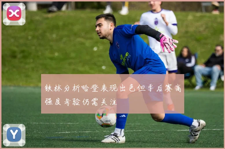 铁林分析哈登表现出色但季后赛高强度考验仍需关注