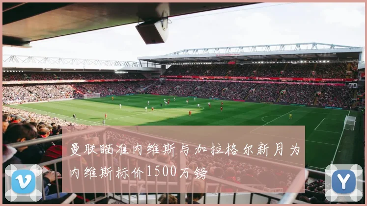 曼联瞄准内维斯与加拉格尔新月为内维斯标价1500万镑