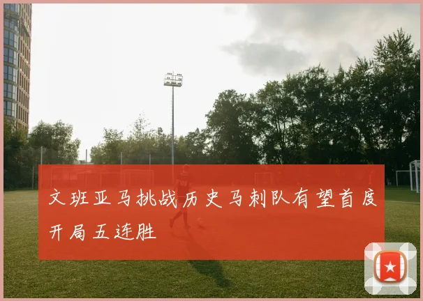 文班亚马挑战历史马刺队有望首度开局五连胜