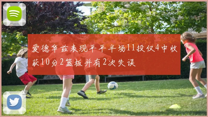 爱德华兹表现平平半场11投仅4中收获10分2篮板并有2次失误