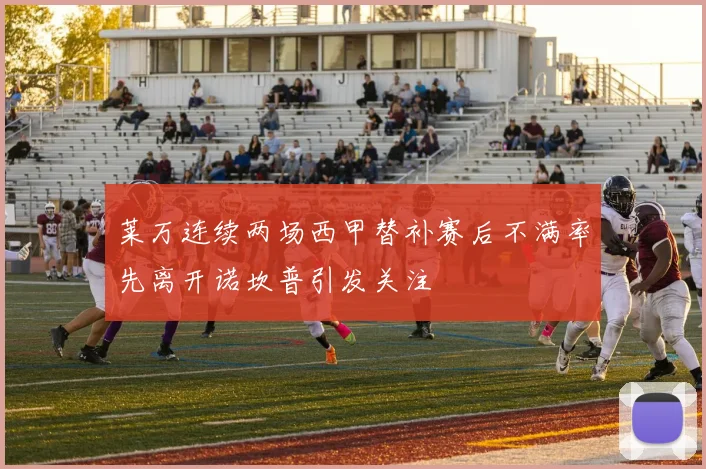 莱万连续两场西甲替补赛后不满率先离开诺坎普引发关注