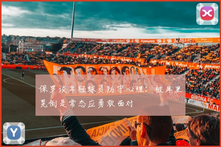 保罗谈年轻球员防守心理：被库里晃倒是常态应勇敢面对