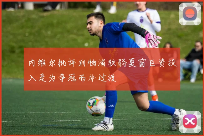 内维尔批评利物浦软弱夏窗巨资投入是为争冠而非过渡