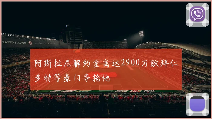 阿斯拉尼解约金高达2900万欧拜仁多特等豪门争抢他