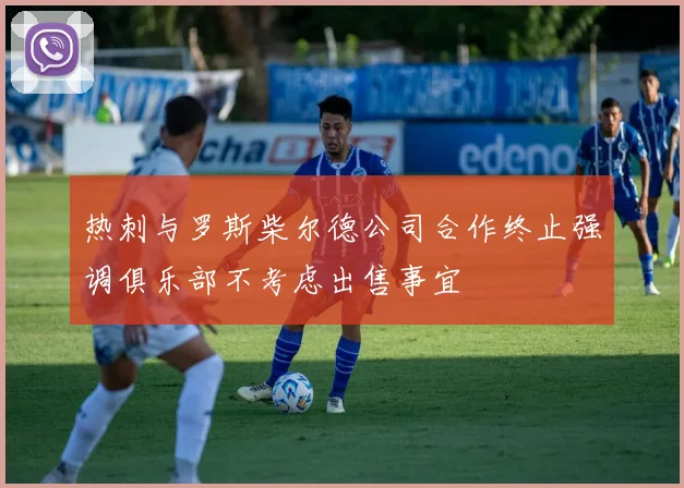 热刺与罗斯柴尔德公司合作终止强调俱乐部不考虑出售事宜