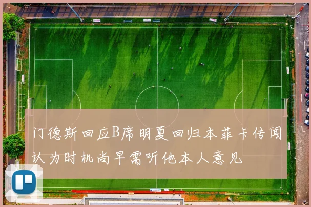 门德斯回应B席明夏回归本菲卡传闻认为时机尚早需听他本人意见