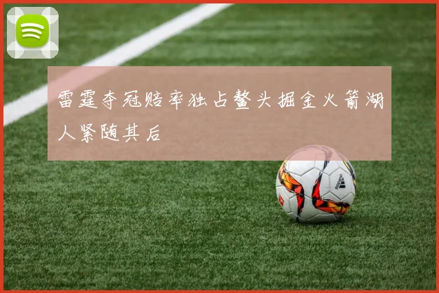 雷霆夺冠赔率独占鳌头掘金火箭湖人紧随其后