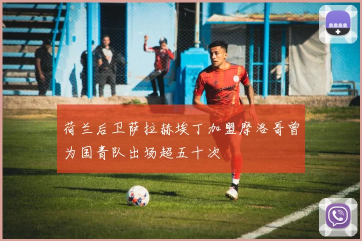 荷兰后卫萨拉赫埃丁加盟摩洛哥曾为国青队出场超五十次