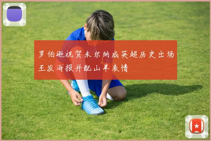 罗伯逊祝贺米尔纳成英超历史出场王发海报并配山羊表情