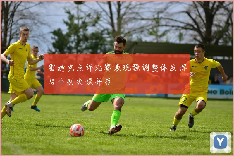 雷迪克点评比赛表现强调整体发挥与个别失误并存