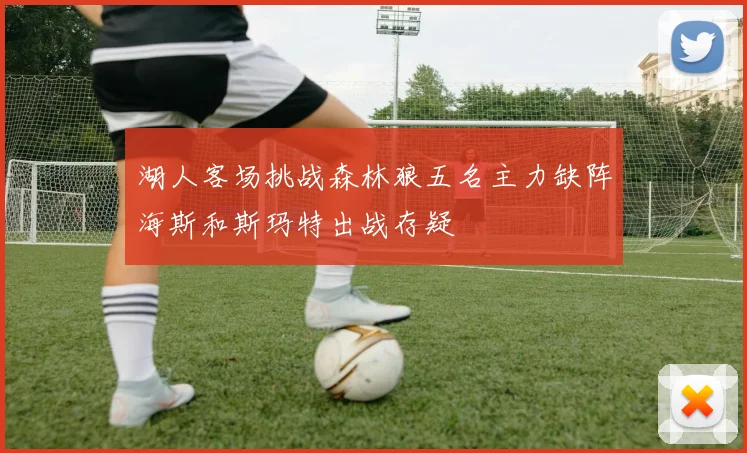 湖人客场挑战森林狼五名主力缺阵海斯和斯玛特出战存疑