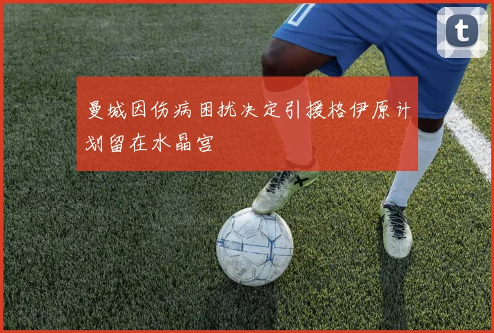 曼城因伤病困扰决定引援格伊原计划留在水晶宫